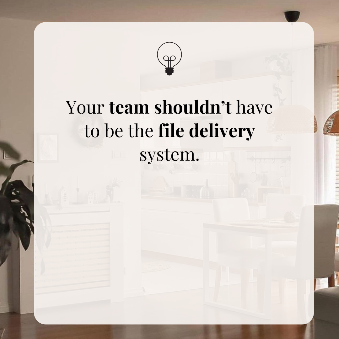 Your team shouldn’t have to be the file delivery system.