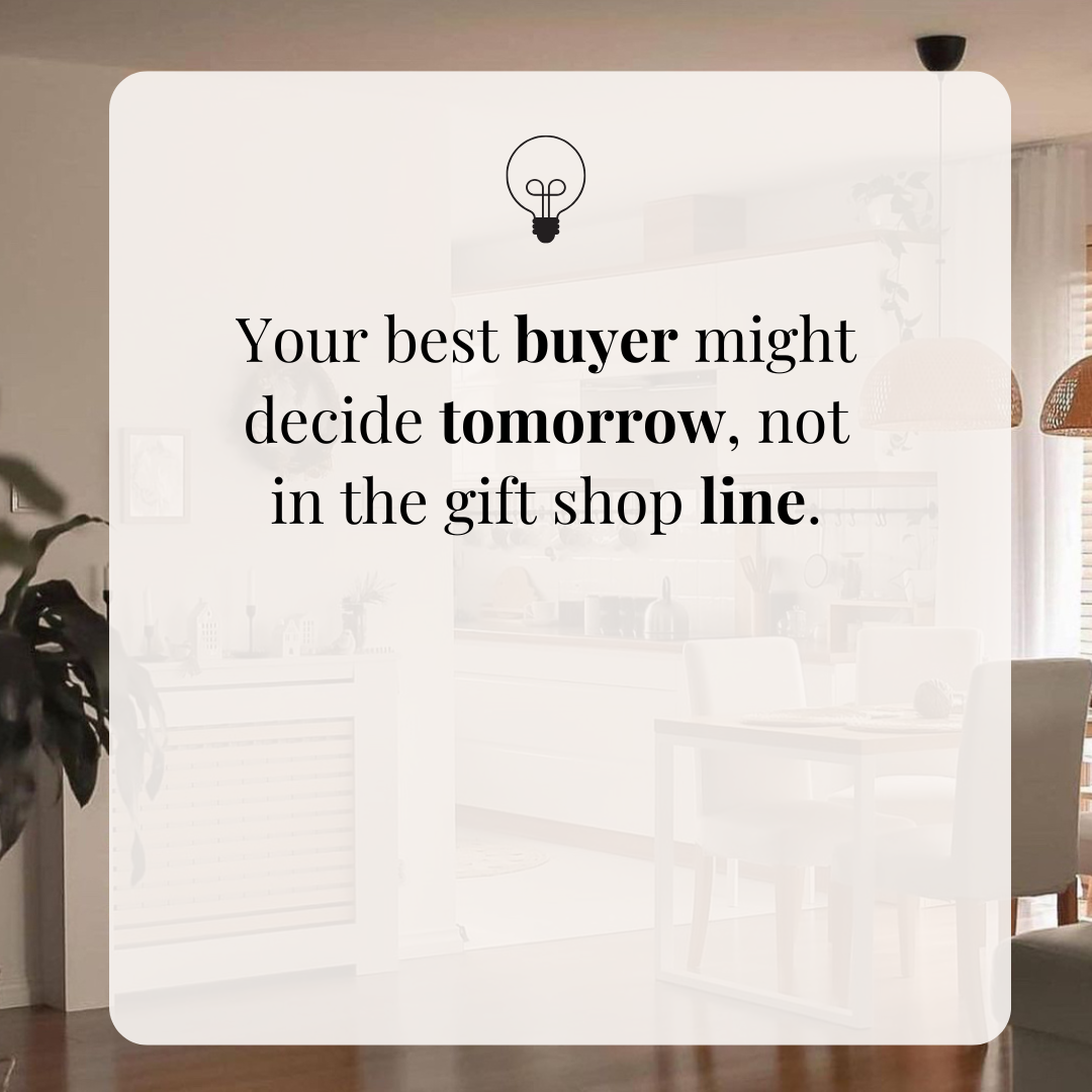 Your best buyer might decide tomorrow, not in the gift shop line.