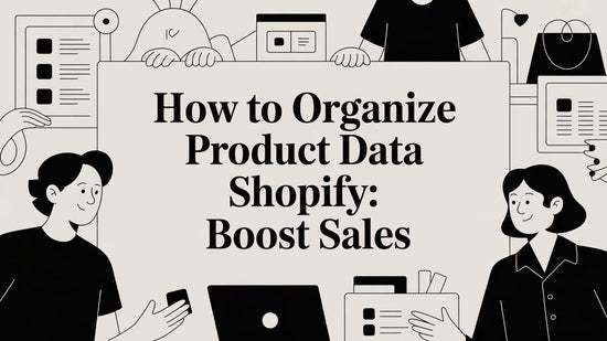 How to Organize Product Data Shopify: Boost Sales